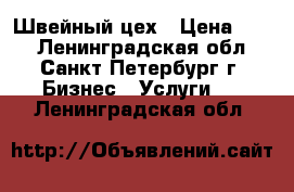 Швейный цех › Цена ­ 50 - Ленинградская обл., Санкт-Петербург г. Бизнес » Услуги   . Ленинградская обл.